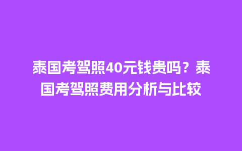 泰国考驾照40元钱贵吗？泰国考驾照费用分析与比较