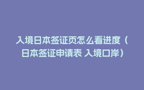 入境日本签证页怎么看进度（日本签证申请表 入境口岸）