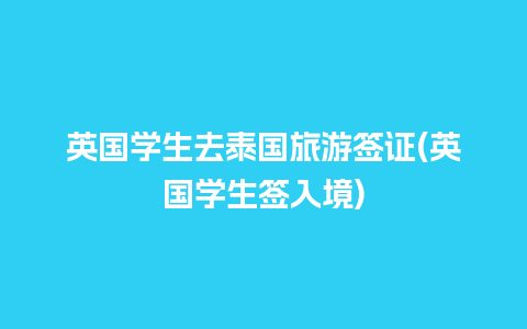 英国学生去泰国旅游签证(英国学生签入境)