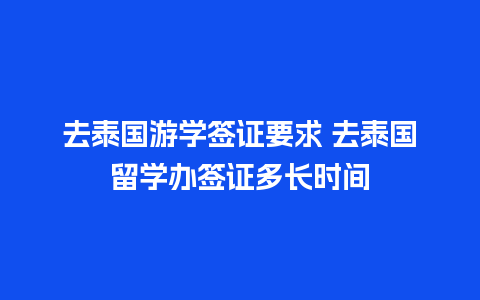 去泰国游学签证要求 去泰国留学办签证多长时间