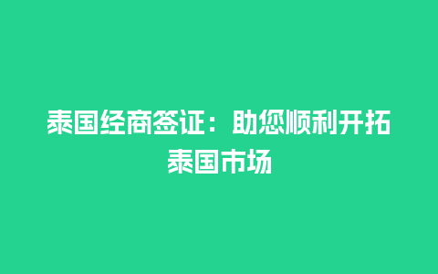 泰国经商签证：助您顺利开拓泰国市场