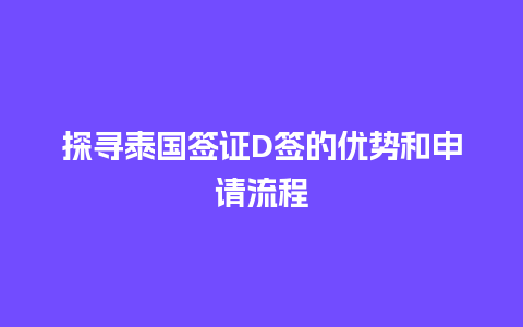 探寻泰国签证D签的优势和申请流程