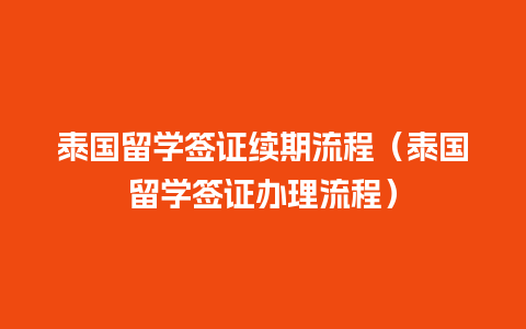 泰国留学签证续期流程（泰国留学签证办理流程）