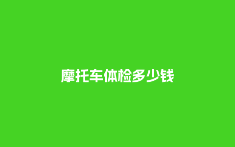 摩托车体检多少钱