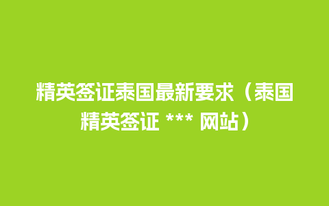 精英签证泰国最新要求（泰国精英签证 *** 网站）