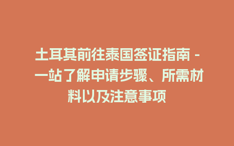 土耳其前往泰国签证指南 – 一站了解申请步骤、所需材料以及注意事项