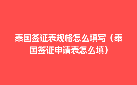 泰国签证表规格怎么填写（泰国签证申请表怎么填）