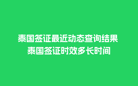 泰国签证最近动态查询结果 泰国签证时效多长时间