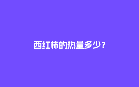 西红柿的热量多少？