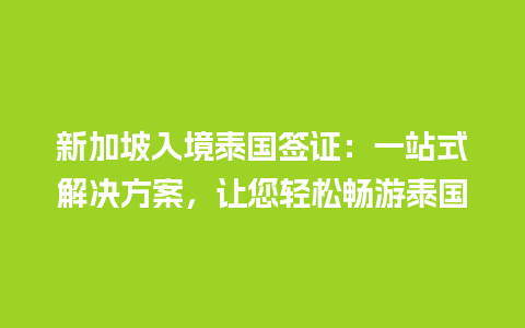 新加坡入境泰国签证：一站式解决方案，让您轻松畅游泰国