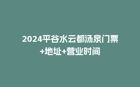 2024平谷水云都汤泉门票+地址+营业时间