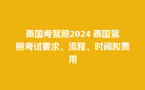 泰国考驾照2024 泰国驾照考试要求、流程、时间和费用