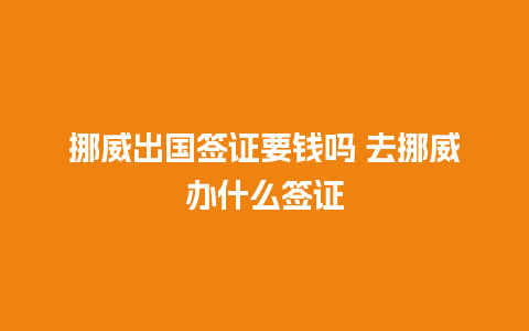 挪威出国签证要钱吗 去挪威办什么签证