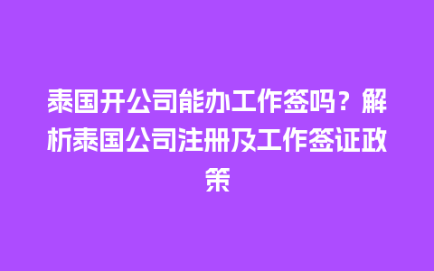 泰国开公司能办工作签吗？解析泰国公司注册及工作签证政策