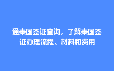 通泰国签证查询，了解泰国签证办理流程、材料和费用