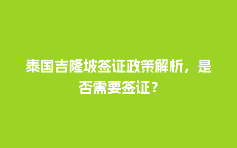 泰国吉隆坡签证政策解析，是否需要签证？