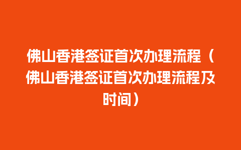 佛山香港签证首次办理流程（佛山香港签证首次办理流程及时间）