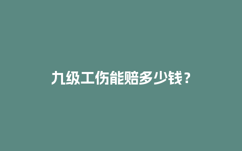 九级工伤能赔多少钱？