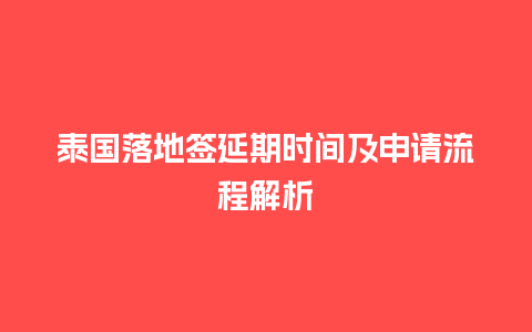 泰国落地签延期时间及申请流程解析