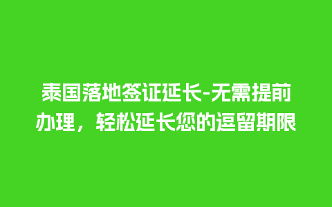 泰国落地签证延长-无需提前办理，轻松延长您的逗留期限