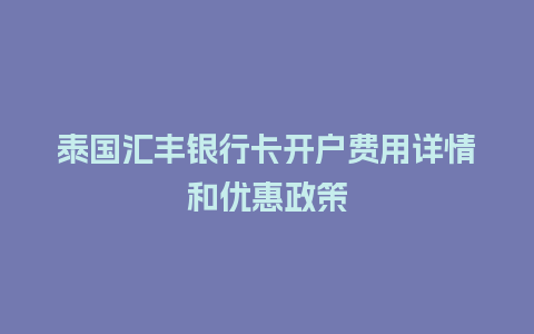 泰国汇丰银行卡开户费用详情和优惠政策