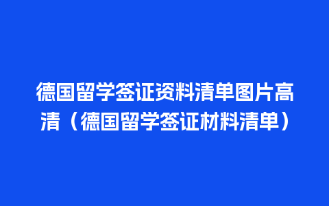 德国留学签证资料清单图片高清（德国留学签证材料清单）