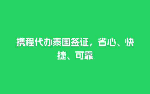 携程代办泰国签证，省心、快捷、可靠