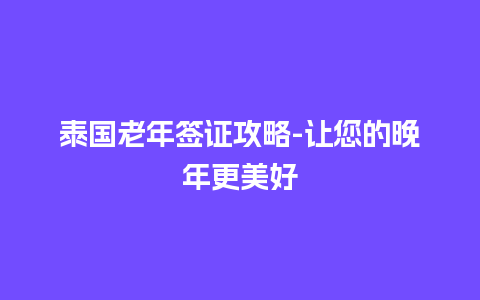 泰国老年签证攻略-让您的晚年更美好