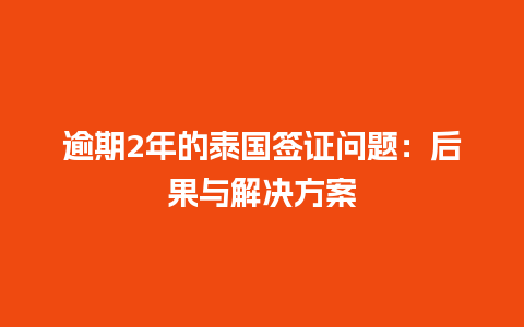 逾期2年的泰国签证问题：后果与解决方案