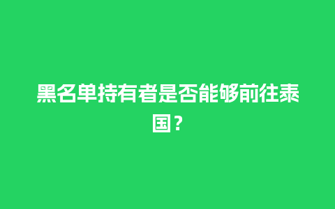 黑名单持有者是否能够前往泰国？