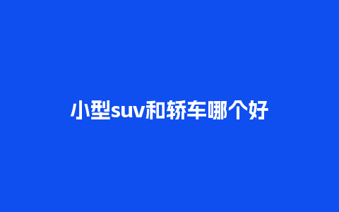 小型suv和轿车哪个好