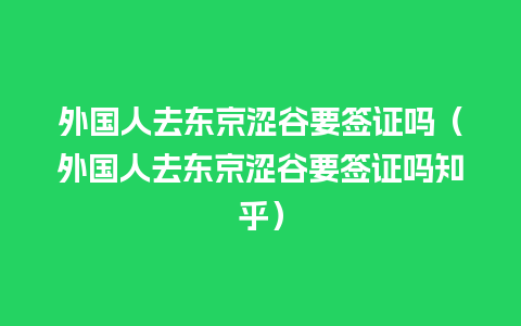 外国人去东京涩谷要签证吗（外国人去东京涩谷要签证吗知乎）