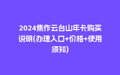 2024焦作云台山年卡购买说明(办理入口+价格+使用须知)