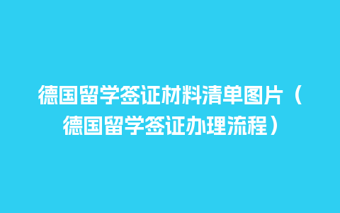 德国留学签证材料清单图片（德国留学签证办理流程）