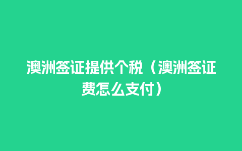 澳洲签证提供个税（澳洲签证费怎么支付）