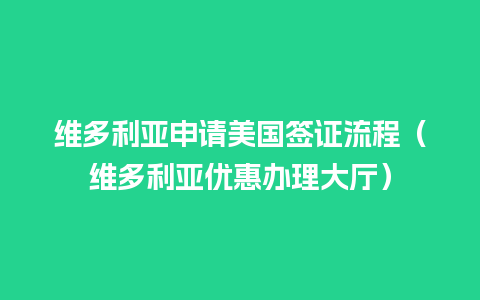 维多利亚申请美国签证流程（维多利亚优惠办理大厅）