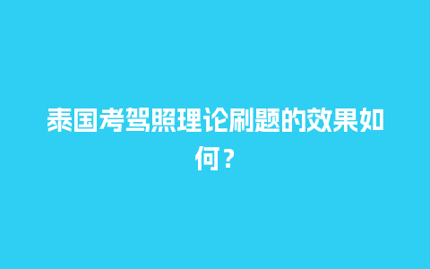 泰国考驾照理论刷题的效果如何？