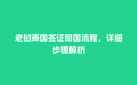 老挝泰国签证回国流程，详细步骤解析