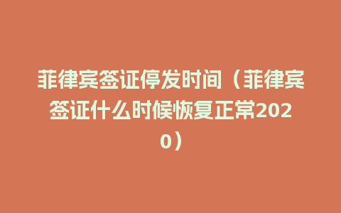 菲律宾签证停发时间（菲律宾签证什么时候恢复正常2020）