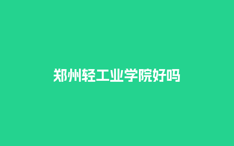 郑州轻工业学院好吗