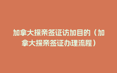 加拿大探亲签证访加目的（加拿大探亲签证办理流程）