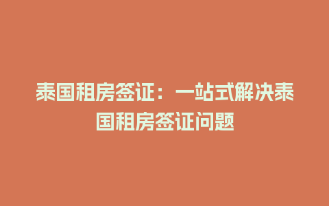 泰国租房签证：一站式解决泰国租房签证问题