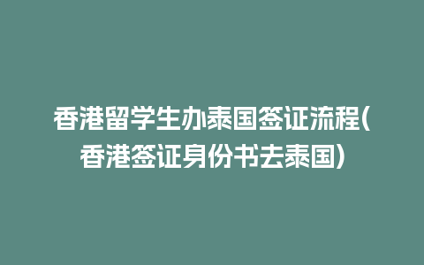 香港留学生办泰国签证流程(香港签证身份书去泰国)