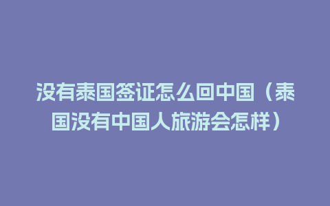 没有泰国签证怎么回中国（泰国没有中国人旅游会怎样）