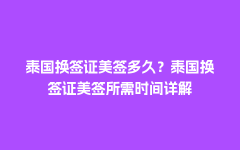 泰国换签证美签多久？泰国换签证美签所需时间详解