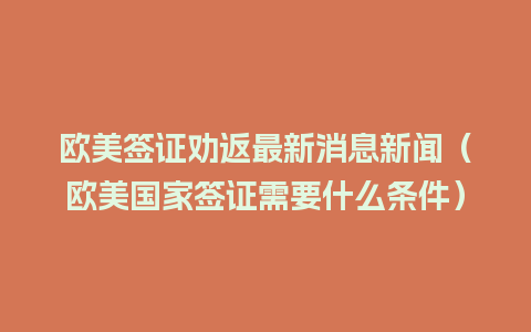 欧美签证劝返最新消息新闻（欧美国家签证需要什么条件）