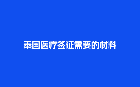 泰国医疗签证需要的材料