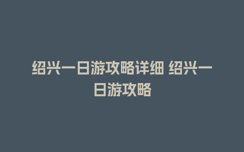 绍兴一日游攻略详细 绍兴一日游攻略