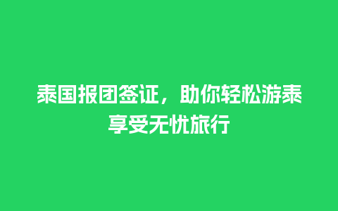 泰国报团签证，助你轻松游泰享受无忧旅行