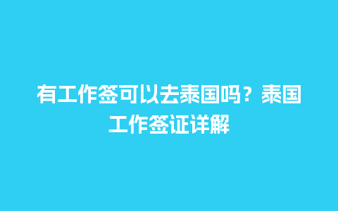 有工作签可以去泰国吗？泰国工作签证详解